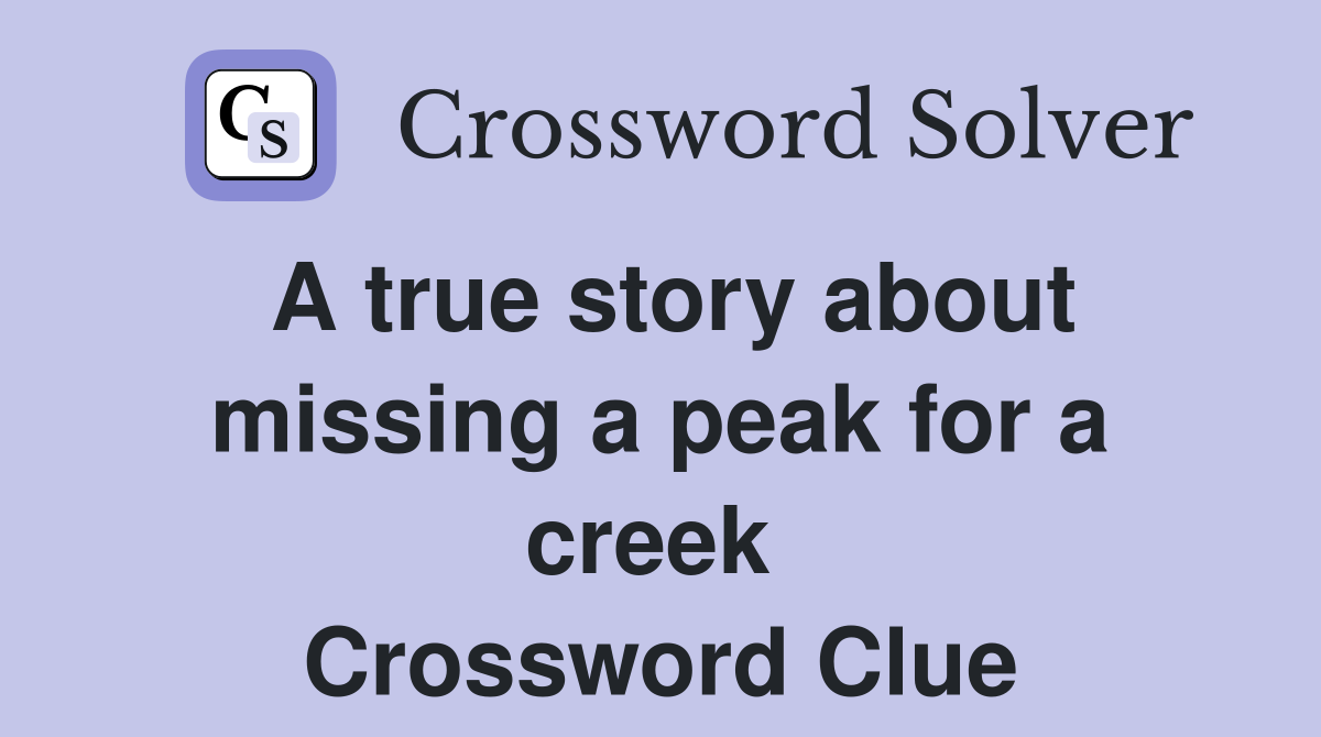 A true story about missing a peak for a creek  Crossword Clue