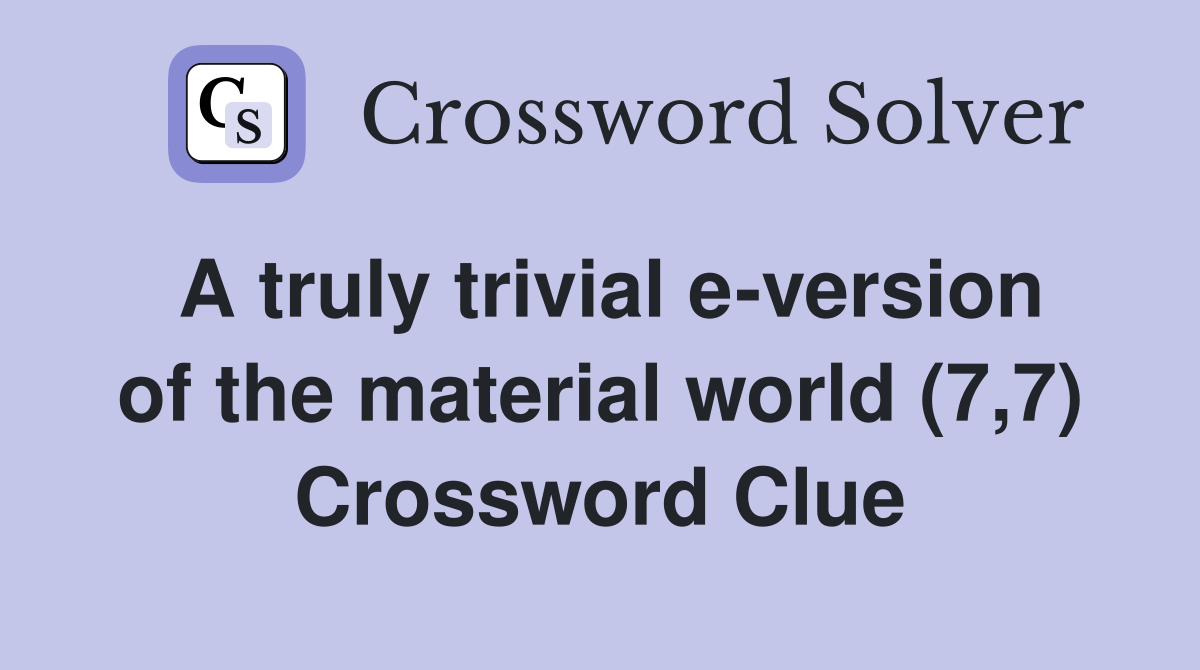 A truly trivial e-version of the material world (7,7) Crossword Clue