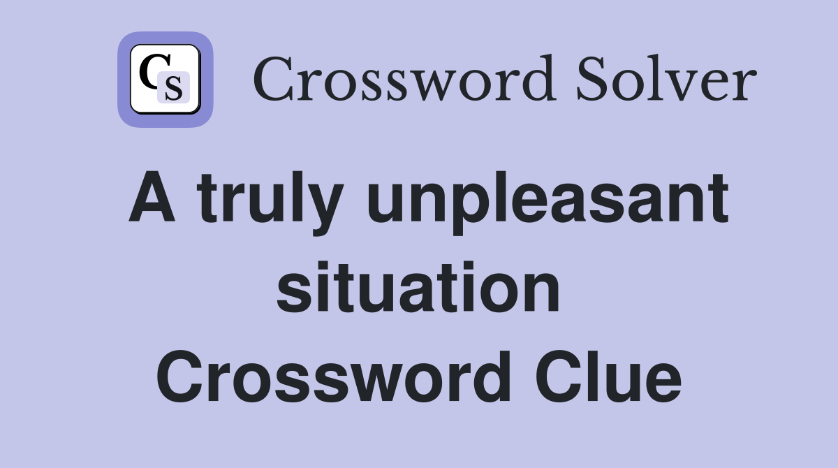 A truly unpleasant situation Crossword Clue