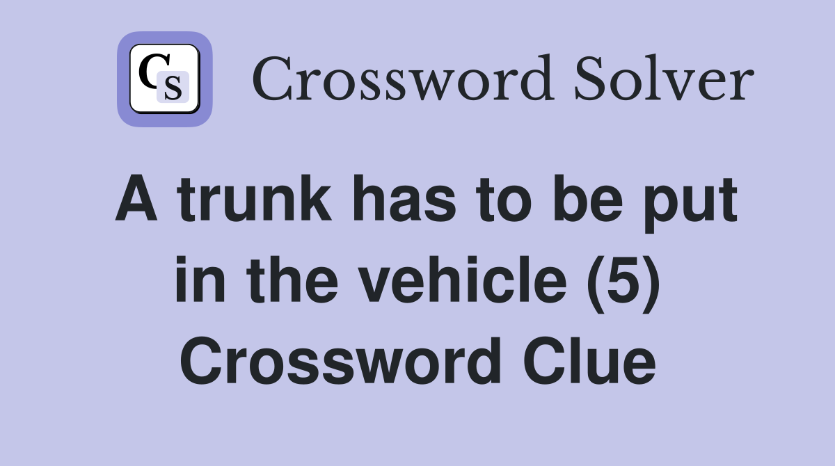 A trunk has to be put in the vehicle (5) Crossword Clue