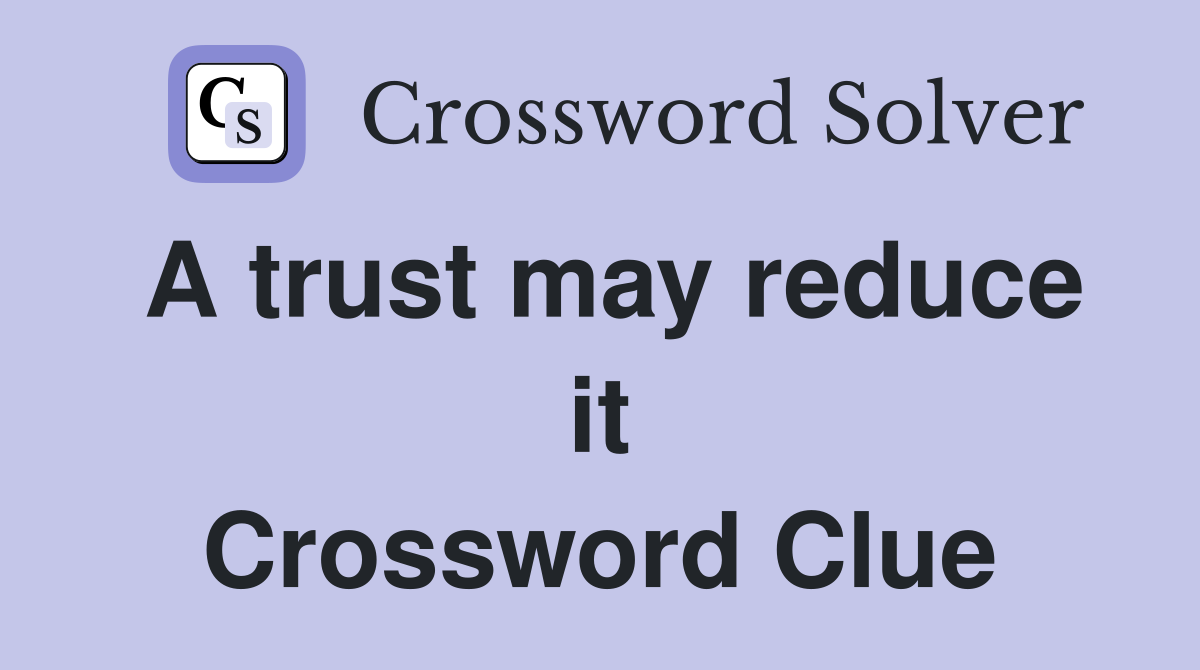 A trust may reduce it Crossword Clue