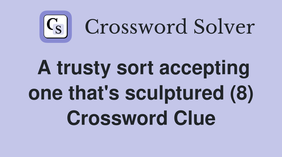 A trusty sort accepting one that's sculptured (8) Crossword Clue