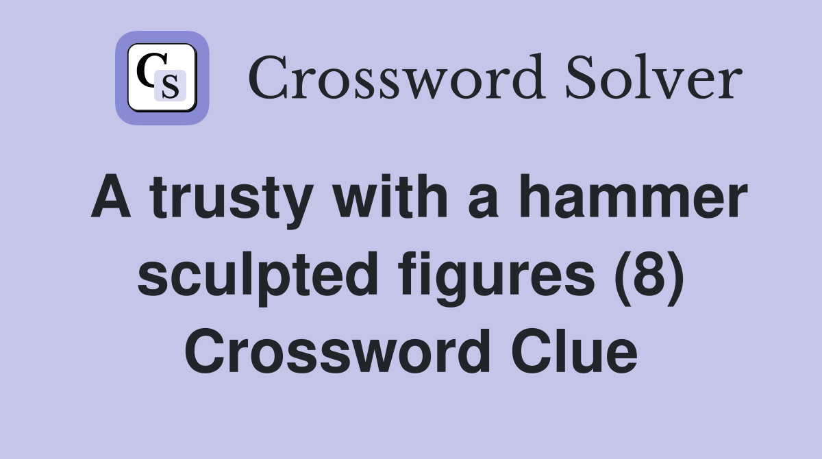 A trusty with a hammer sculpted figures (8) Crossword Clue