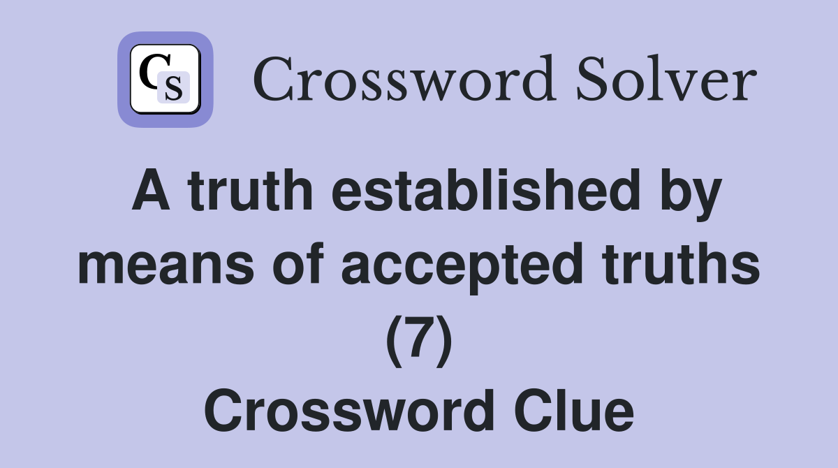 A truth established by means of accepted truths (7) Crossword Clue