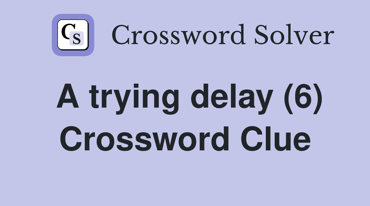 A trying delay (6) Crossword Clue