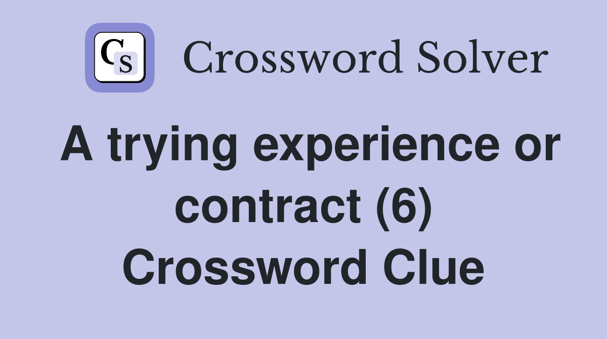 A trying experience or contract (6) Crossword Clue