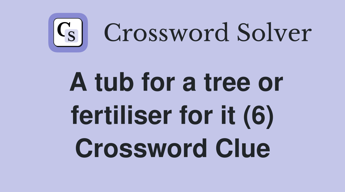 A tub for a tree or fertiliser for it (6) Crossword Clue