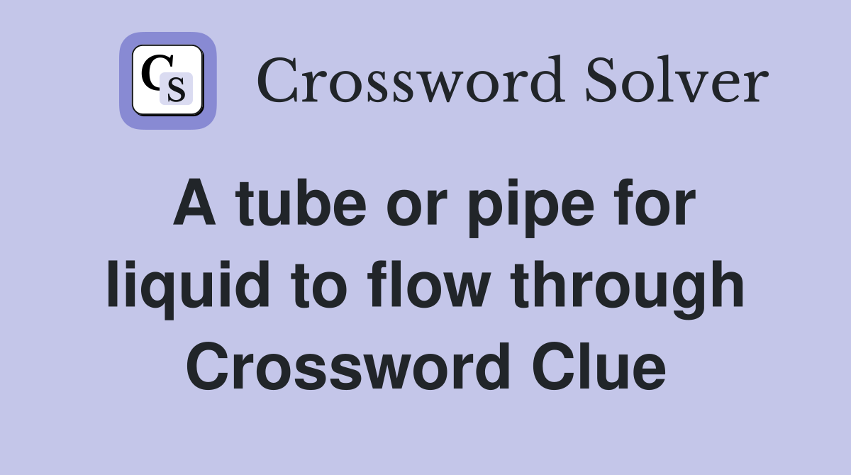 A tube or pipe for liquid to flow through Crossword Clue