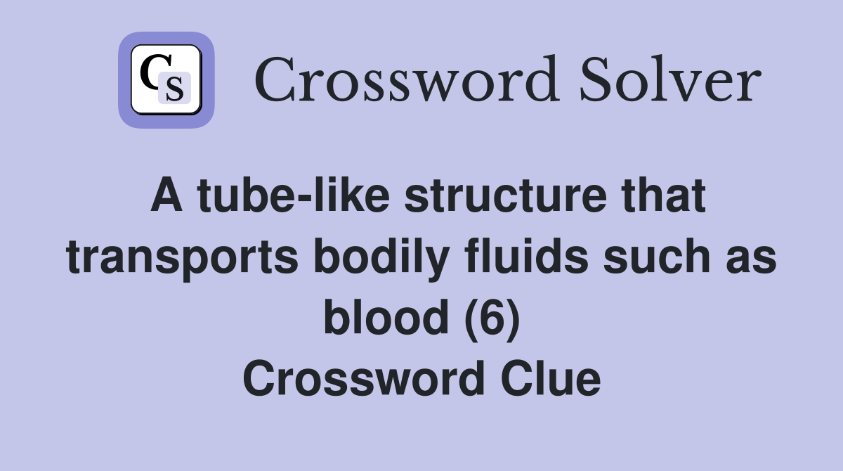 A tube-like structure that transports bodily fluids such as blood (6) Crossword Clue