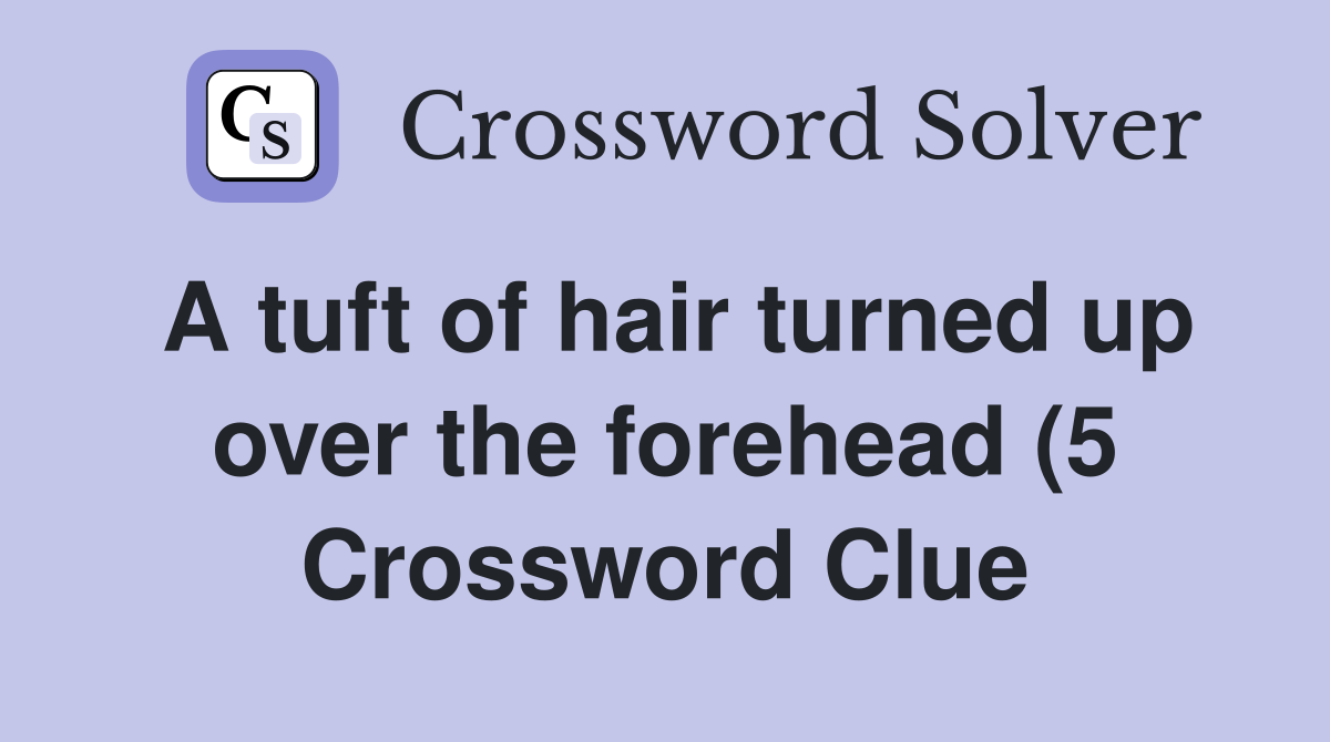 A tuft of hair turned up over the forehead (5) Crossword Clue Answers A tuft of hair turned up over the forehead (5) Crossword Clue Answers