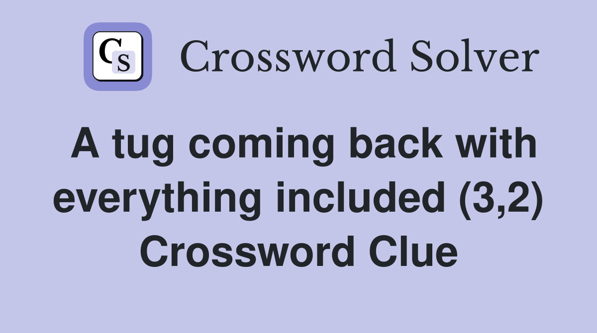 A tug coming back with everything included (3,2) Crossword Clue