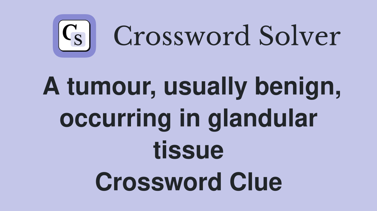 A tumour, usually benign, occurring in glandular tissue Crossword Clue
