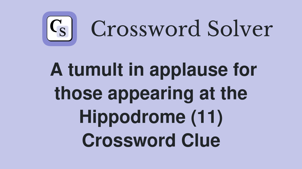 A tumult in applause for those appearing at the Hippodrome (11) Crossword Clue