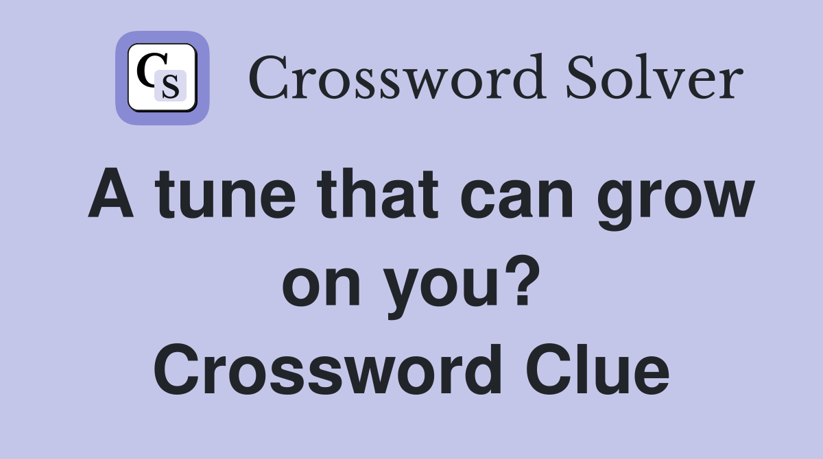 A tune that can grow on you? Crossword Clue