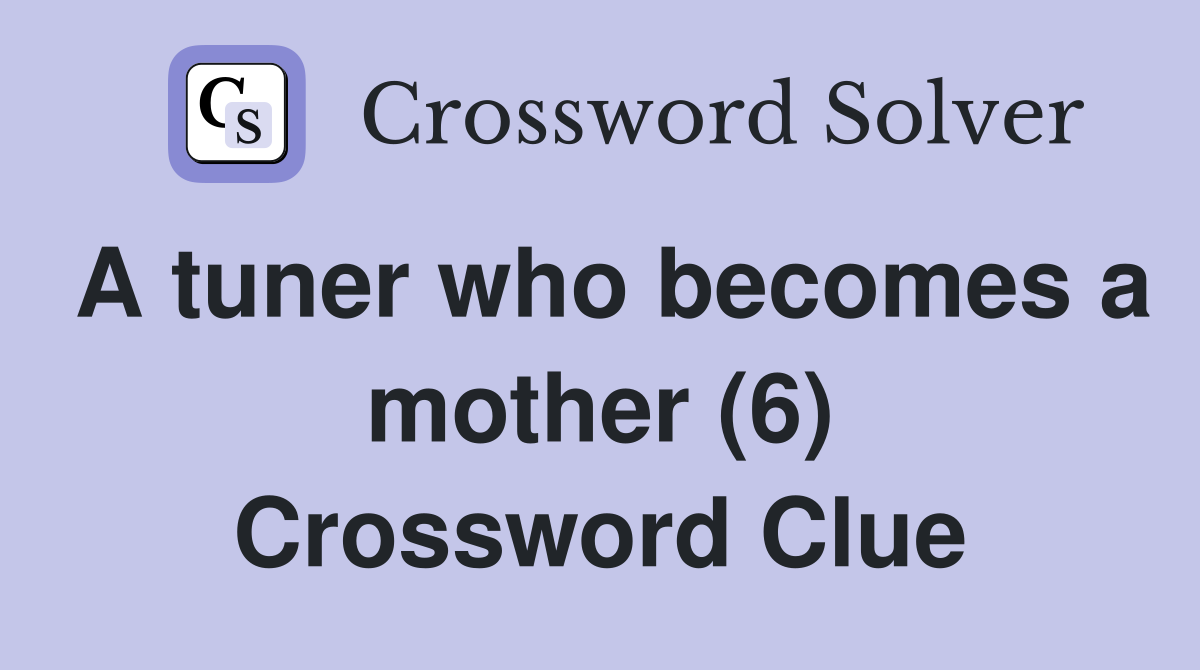 A tuner who becomes a mother (6) Crossword Clue