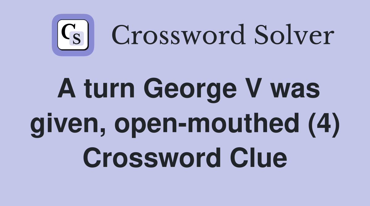 A turn George V was given, open-mouthed (4) Crossword Clue