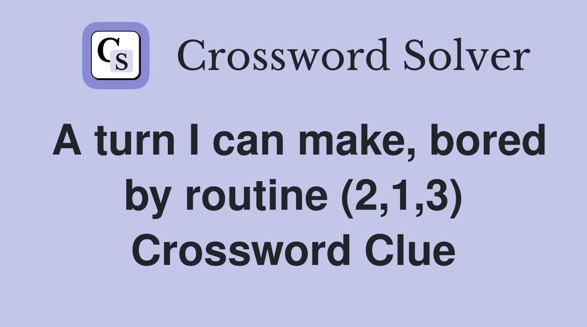 A turn I can make, bored by routine (2,1,3) Crossword Clue