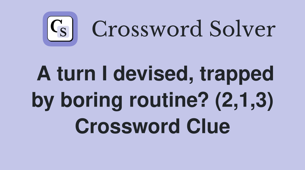 A turn I devised, trapped by boring routine? (2,1,3) Crossword Clue