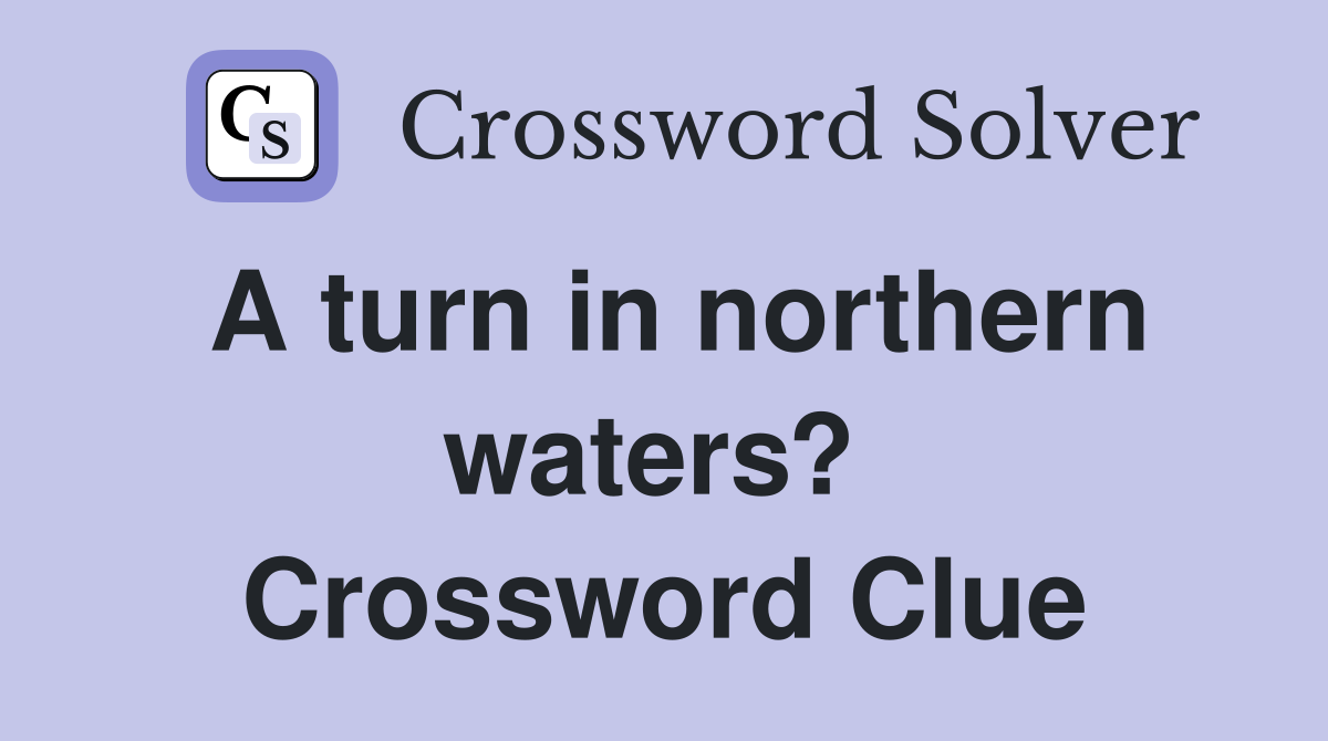 A turn in northern waters?  Crossword Clue