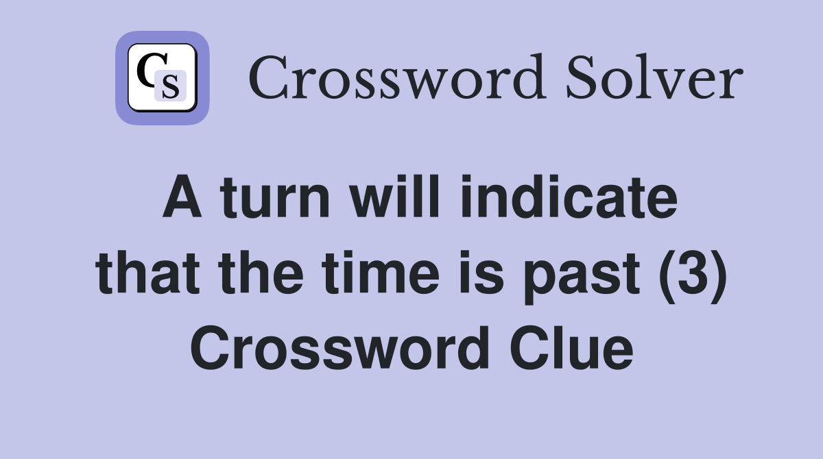 A turn will indicate that the time is past (3) Crossword Clue