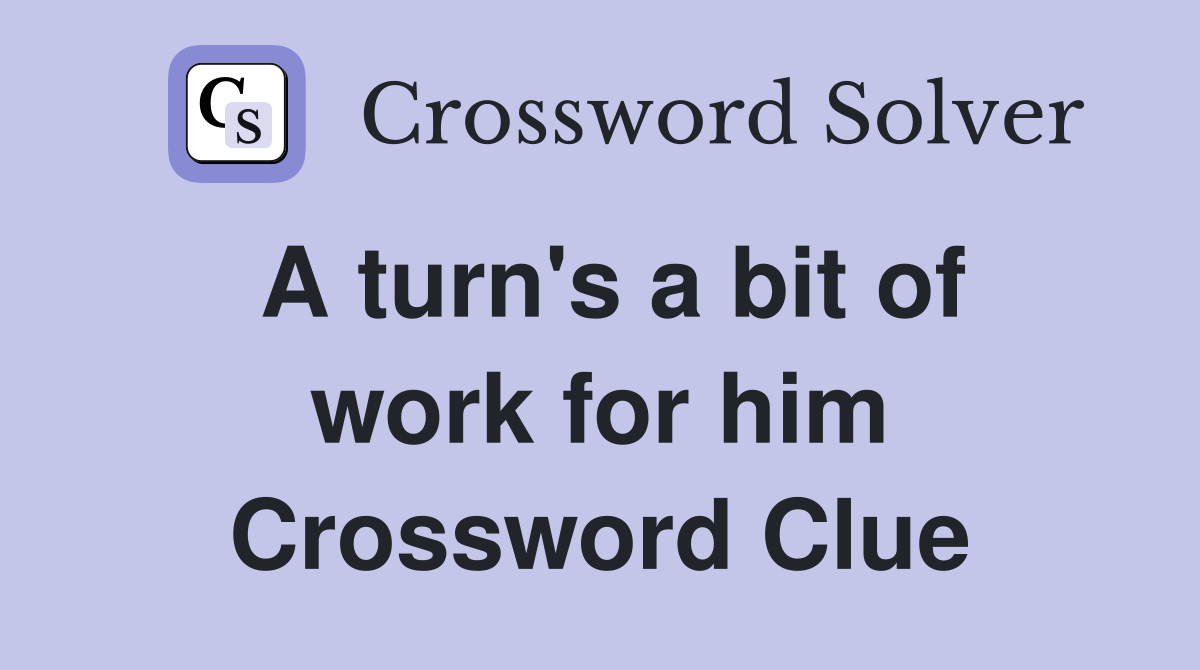 A turn's a bit of work for him Crossword Clue