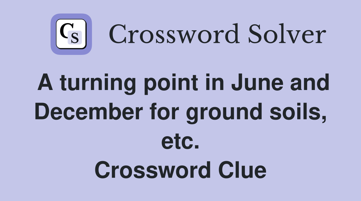 A turning point in June and December for ground soils, etc. Crossword Clue