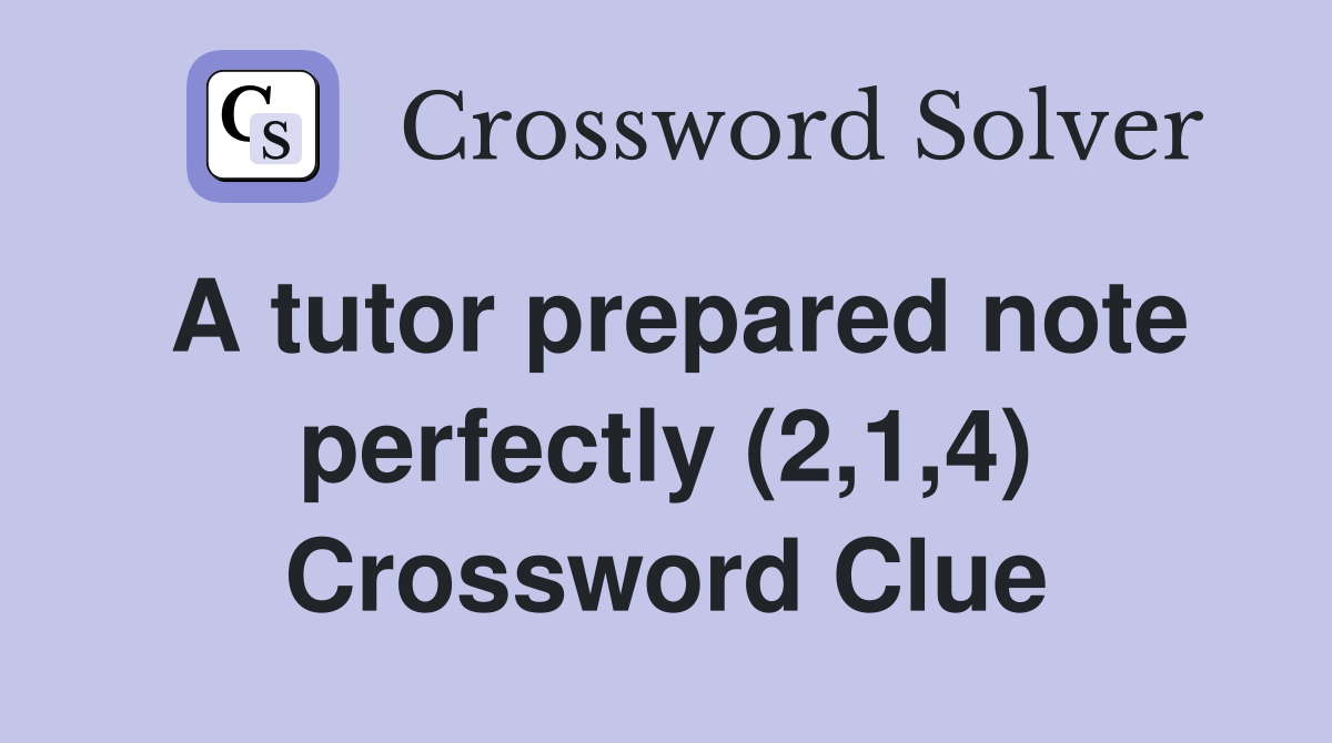 A tutor prepared note perfectly (2,1,4) Crossword Clue