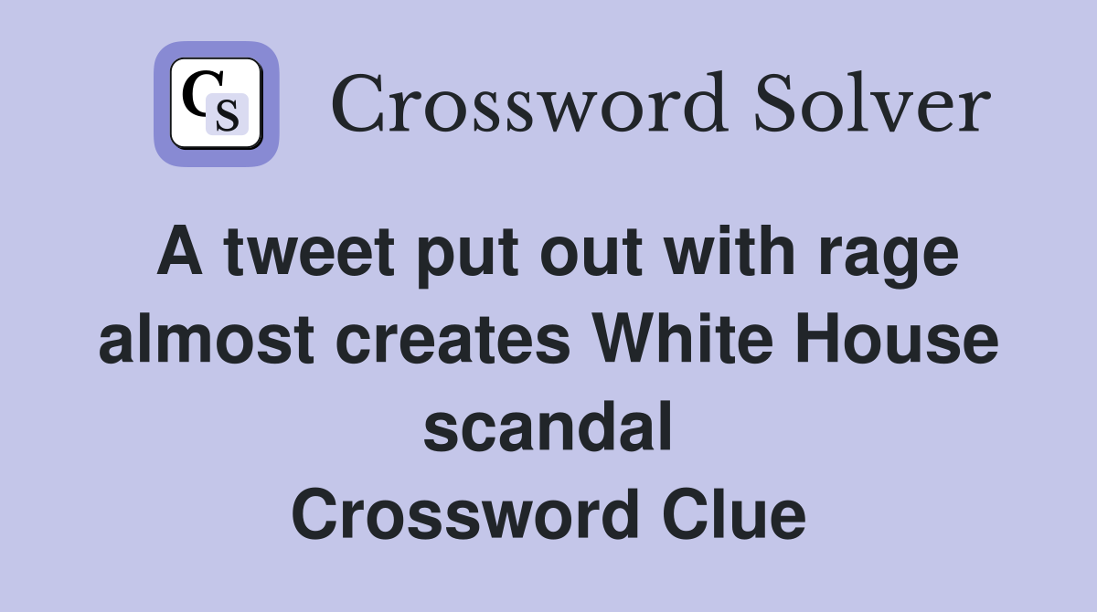A tweet put out with rage almost creates White House scandal Crossword Clue