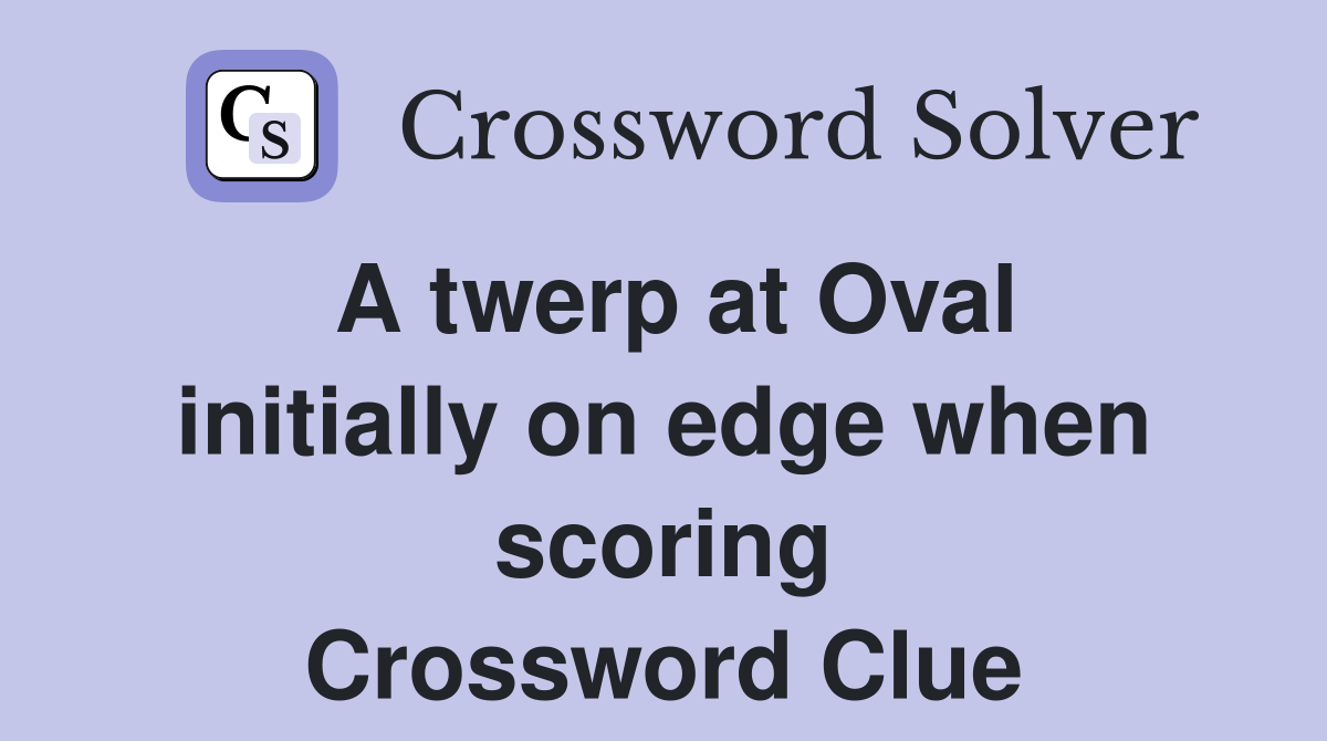 A twerp at Oval initially on edge when scoring Crossword Clue