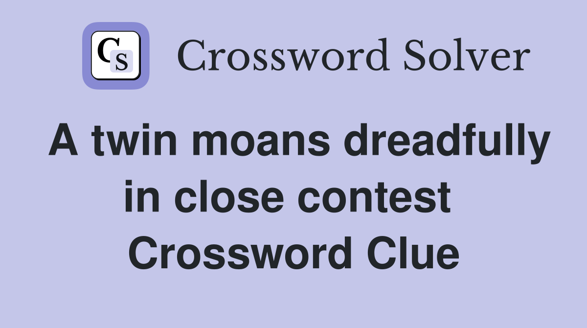 A twin moans dreadfully in close contest  Crossword Clue