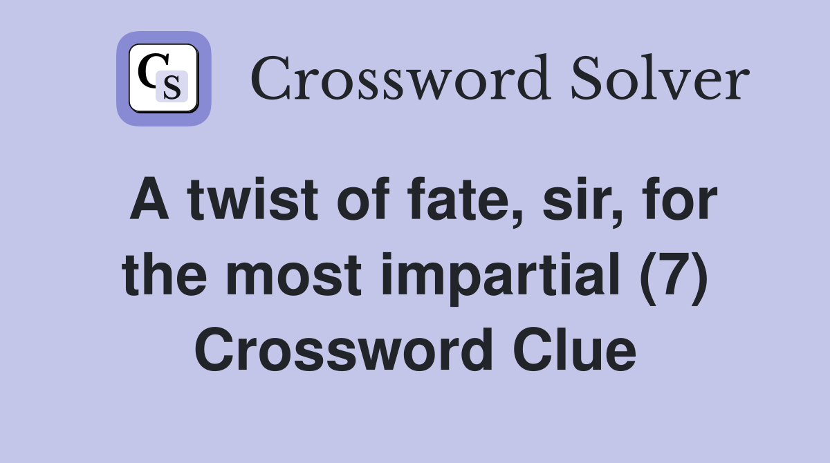 A twist of fate, sir, for the most impartial (7) Crossword Clue