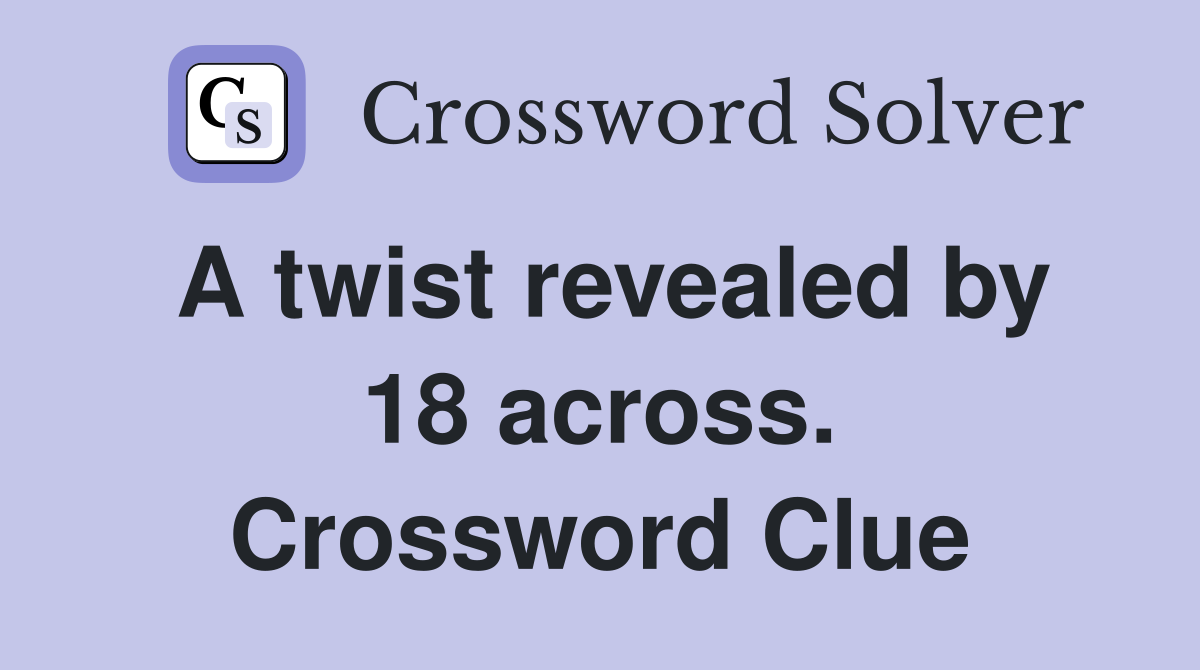 A twist revealed by 18 across. Crossword Clue