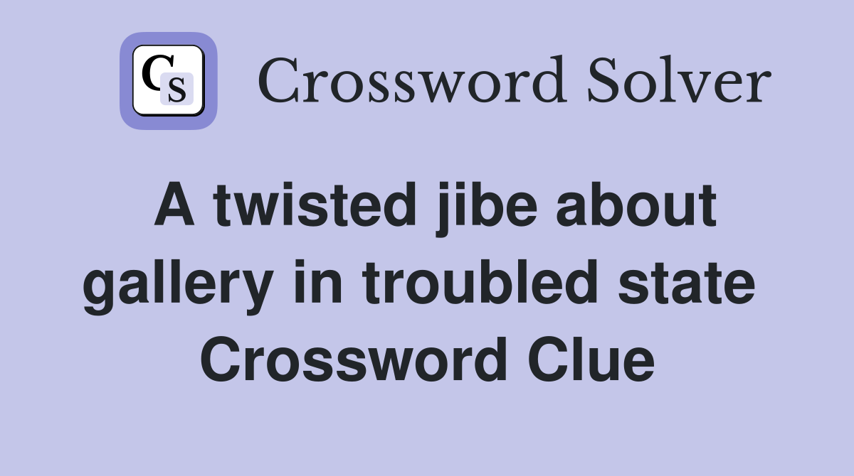 A twisted jibe about gallery in troubled state  Crossword Clue