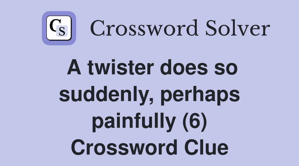 A twister does so suddenly, perhaps painfully (6) Crossword Clue