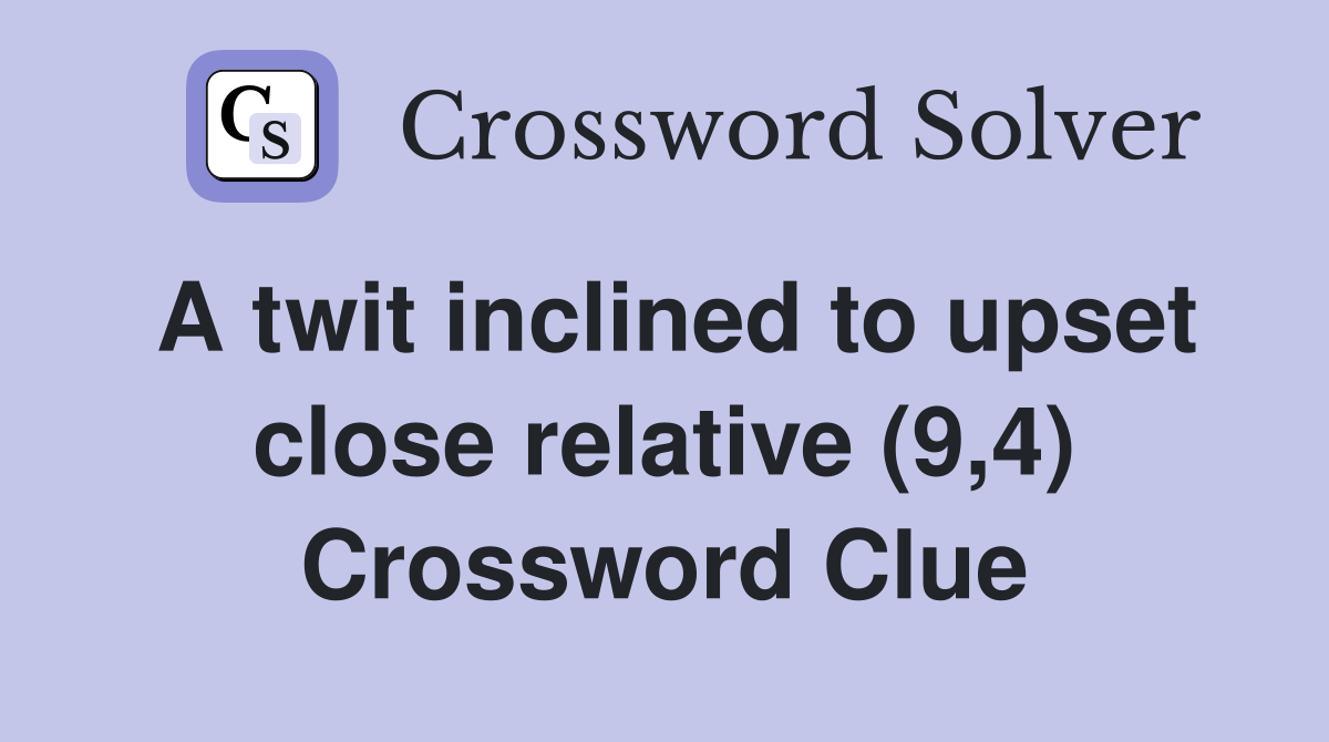 A twit inclined to upset close relative (9,4) Crossword Clue
