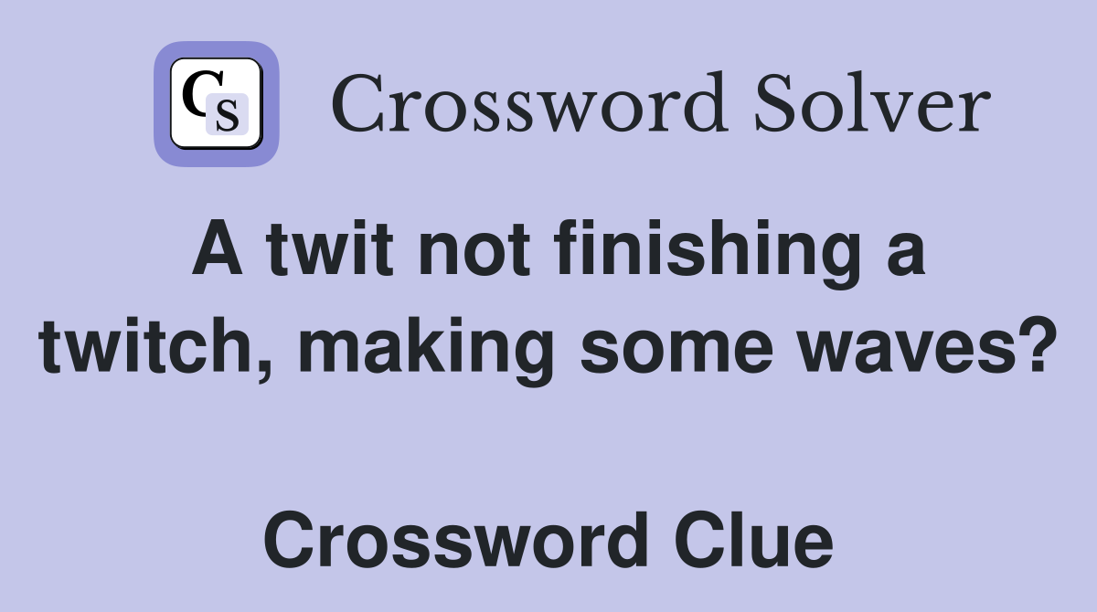 A twit not finishing a twitch, making some waves?  Crossword Clue