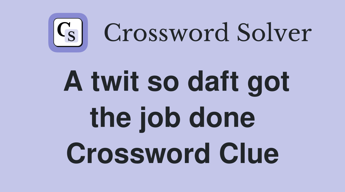A twit so daft got the job done Crossword Clue