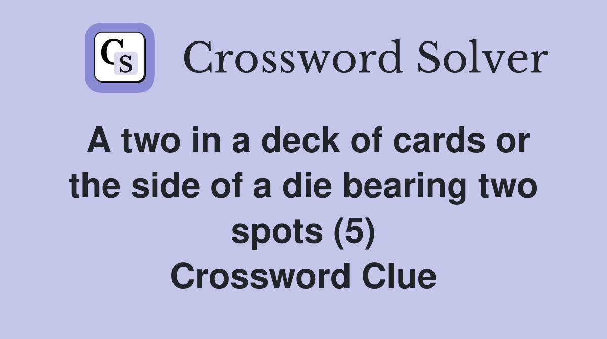 A two in a deck of cards or the side of a die bearing two spots (5) Crossword Clue