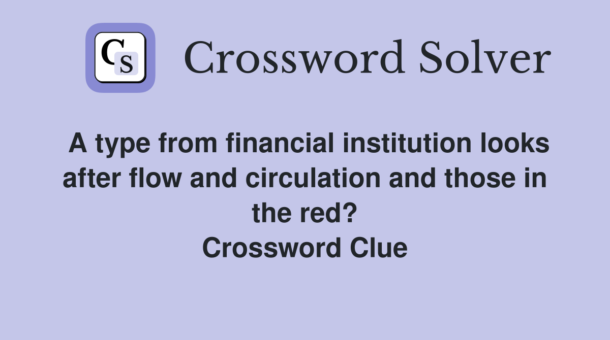 A type from financial institution looks after flow and circulation and those in the red? Crossword Clue