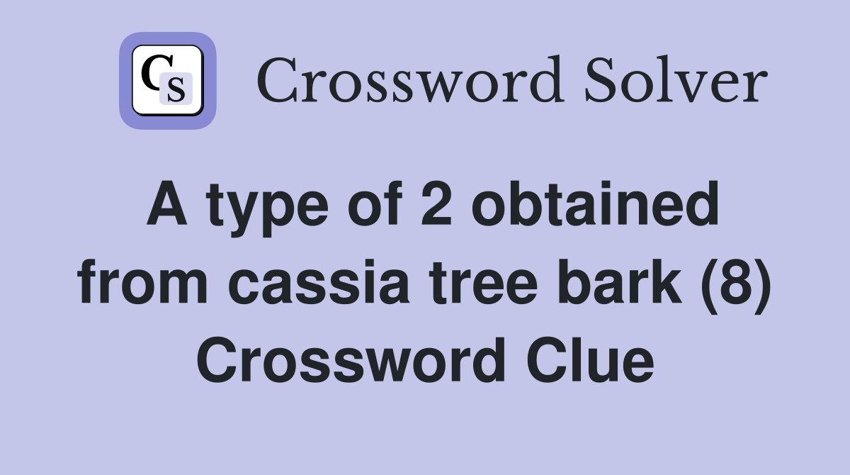 A type of 2 obtained from cassia tree bark (8) Crossword Clue