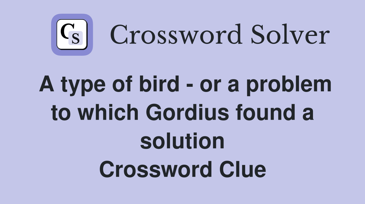 A type of bird - or a problem to which Gordius found a solution Crossword Clue