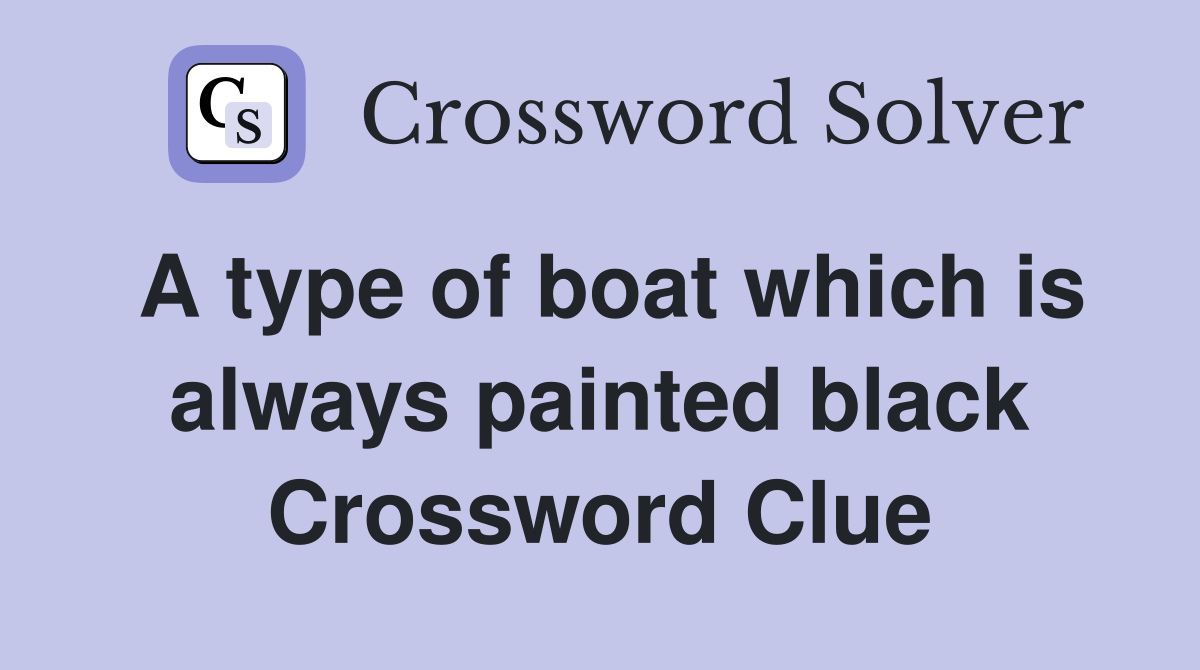 A type of boat which is always painted black Crossword Clue