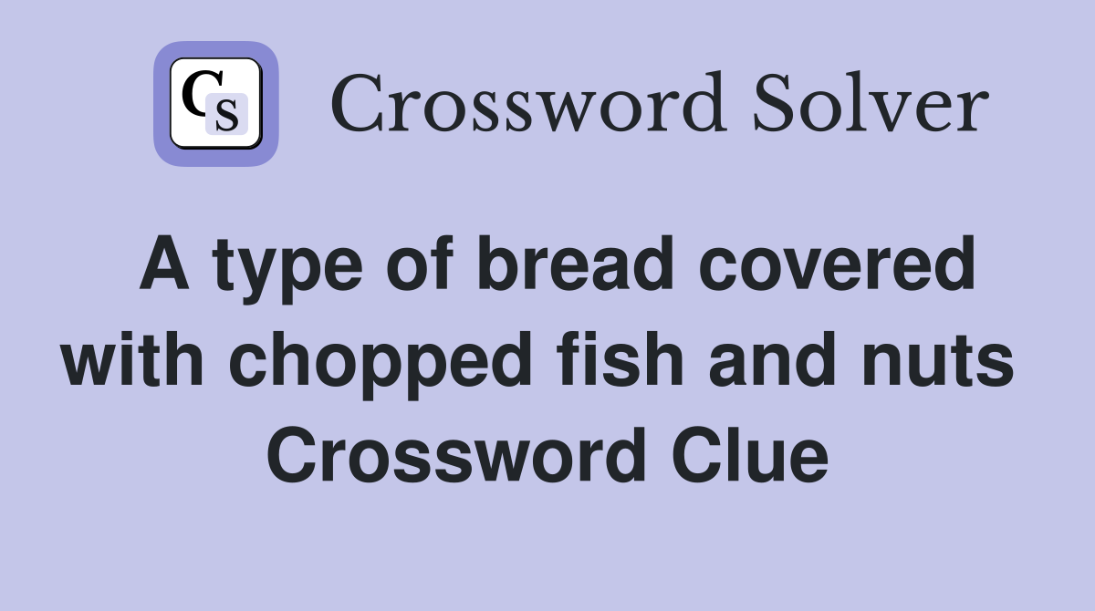 A type of bread covered with chopped fish and nuts  Crossword Clue