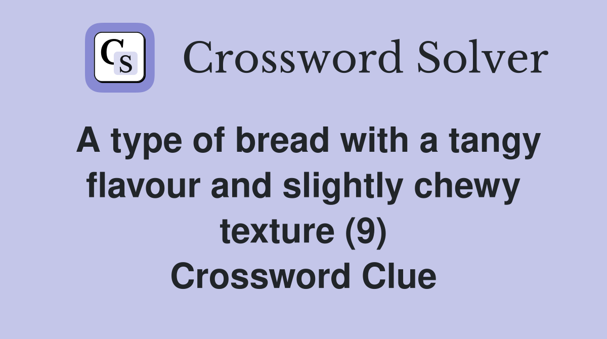 A type of bread with a tangy flavour and slightly chewy texture (9) Crossword Clue
