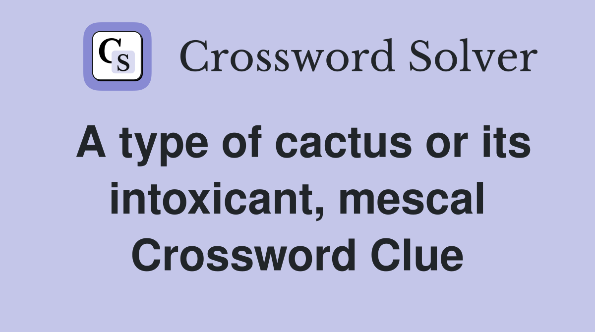 A type of cactus or its intoxicant, mescal Crossword Clue