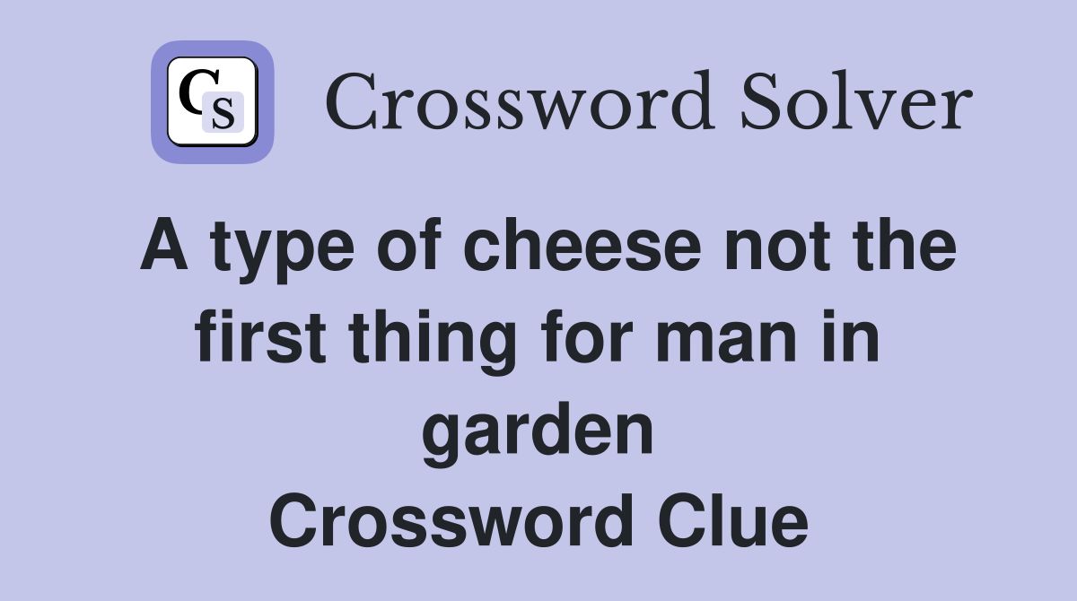 A type of cheese not the first thing for man in garden Crossword Clue