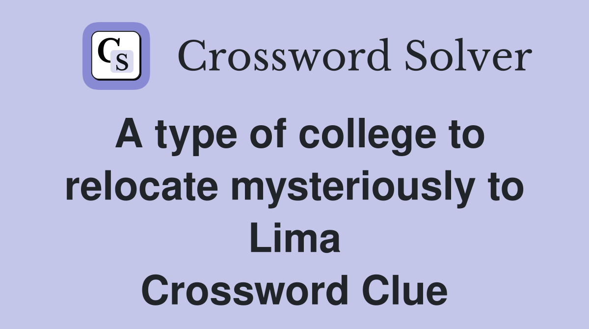 A type of college to relocate mysteriously to Lima Crossword Clue