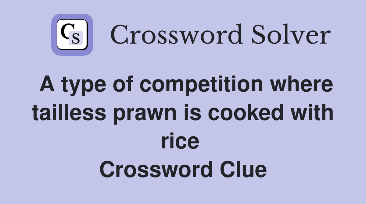 A type of competition where tailless prawn is cooked with rice  Crossword Clue