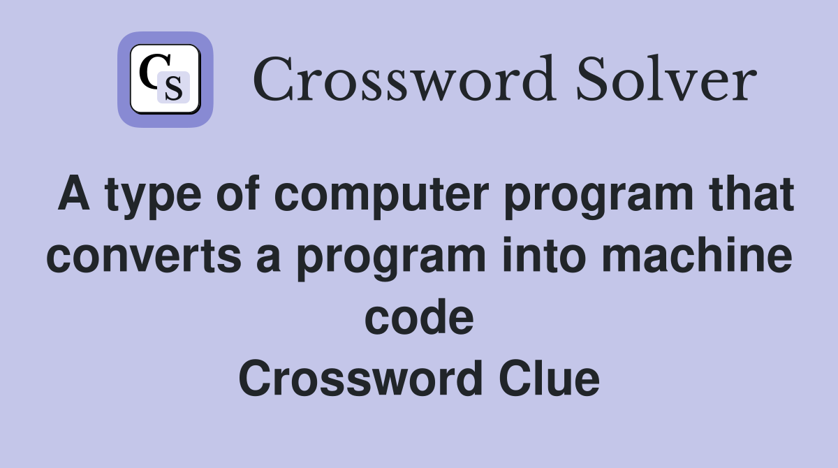 A type of computer program that converts a program into machine code Crossword Clue