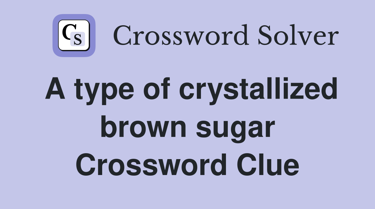A type of crystallized brown sugar Crossword Clue